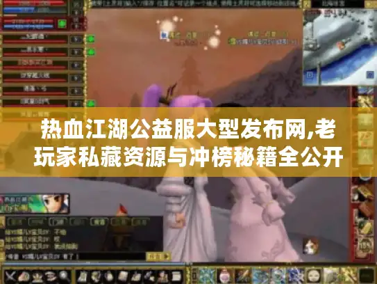 热血江湖公益服大型发布网,老玩家私藏资源与冲榜秘籍全公开