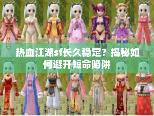 热血江湖sf长久稳定？揭秘如何避开短命陷阱