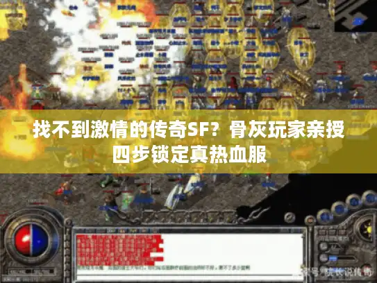 找不到激情的传奇SF？骨灰玩家亲授四步锁定真热血服