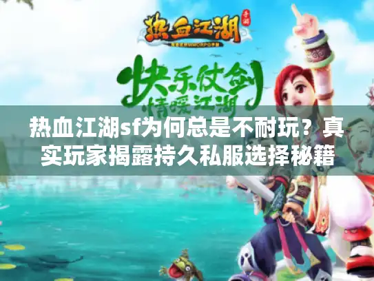 热血江湖sf为何总是不耐玩？真实玩家揭露持久私服选择秘籍