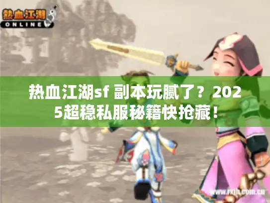 热血江湖sf 副本玩腻了?2025超稳私服秘籍快抢藏! 热血江湖sf 副本玩腻了?2025超稳私服秘籍快抢藏!