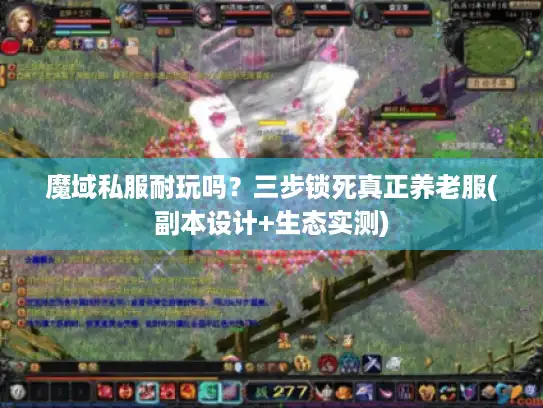 魔域私服耐玩吗?三步锁死真正养老服(副本设计+生态实测) 魔域私服耐玩吗?三步锁死真正养老服(副本设计+生态实测)