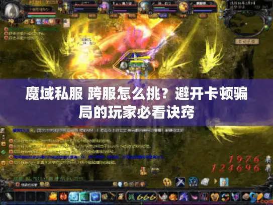 魔域私服 跨服怎么挑?避开卡顿骗局的玩家必看诀窍 魔域私服 跨服怎么挑?避开卡顿骗局的玩家必看诀窍