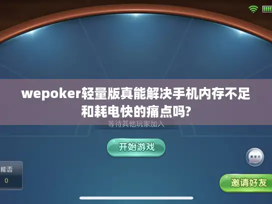 wepoker轻量版真能解决手机内存不足和耗电快的痛点吗?