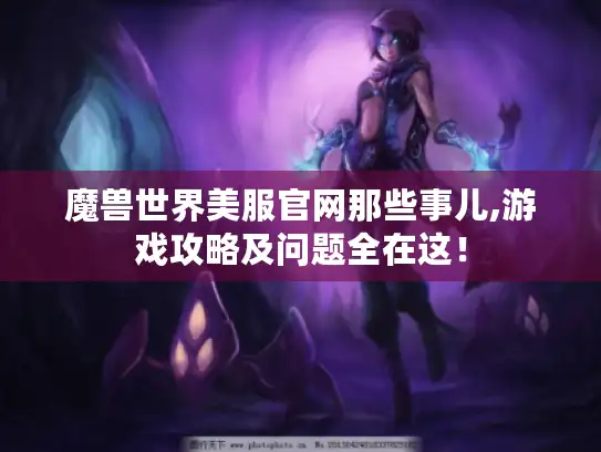 魔兽世界美服官网那些事儿,游戏攻略及问题全在这! 魔兽世界美服官网那些事儿,游戏攻略及问题全在这!
