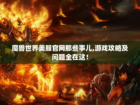 魔兽世界美服官网那些事儿,游戏攻略及问题全在这! 魔兽世界美服官网那些事儿,游戏攻略及问题全在这!