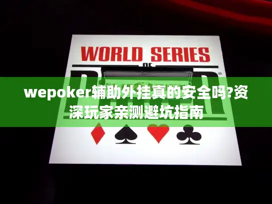 wepoker辅助外挂真的安全吗?资深玩家亲测避坑指南 wepoker辅助外挂真的安全吗?资深玩家亲测避坑指南