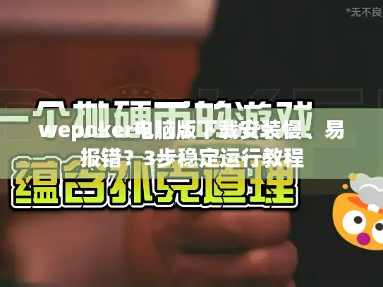 wepoker电脑版下载安装慢、易报错？3步稳定运行教程
