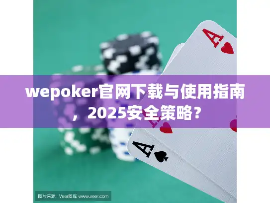 wepoker官网下载与使用指南，2025安全策略？
