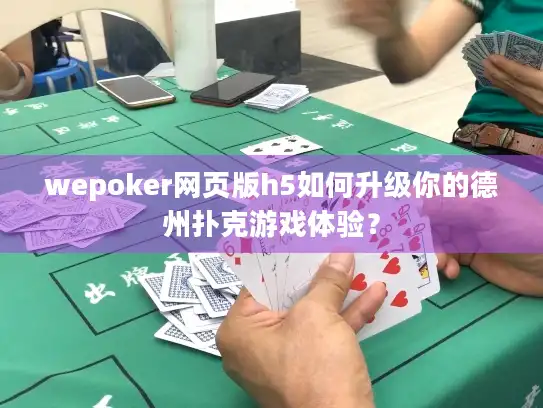 wepoker网页版h5如何升级你的德州扑克游戏体验？