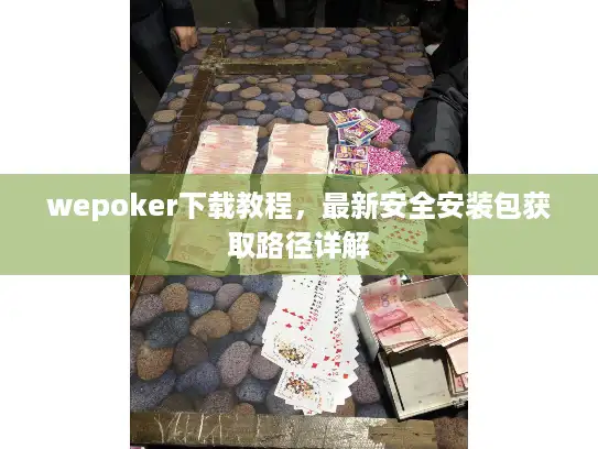 wepoker下载教程,最新安全安装包获取路径详解 wepoker下载教程,最新安全安装包获取路径详解