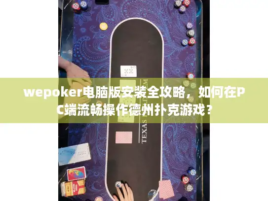 wepoker电脑版安装全攻略,如何在PC端流畅操作德州扑克游戏? wepoker电脑版安装全攻略,如何在PC端流畅操作德州扑克游戏?
