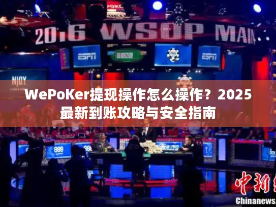 WePoKer提现操作怎么操作？2025最新到账攻略与安全指南