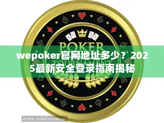 wepoker官网地址多少?2025最新安全登录指南揭秘 wepoker官网地址多少?2025最新安全登录指南揭秘
