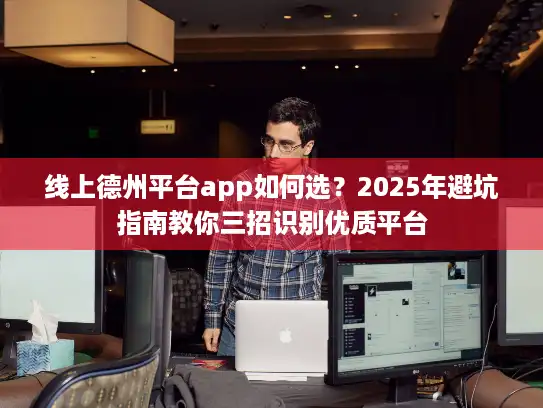 线上德州平台app如何选？2025年避坑指南教你三招识别优质平台