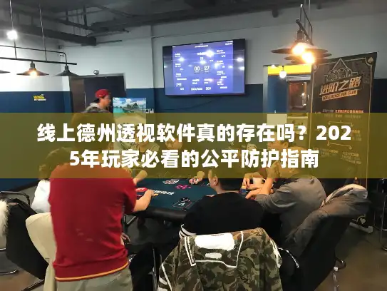 线上德州透视软件真的存在吗?2025年玩家必看的公平防护指南 线上德州透视软件真的存在吗?2025年玩家必看的公平防护指南