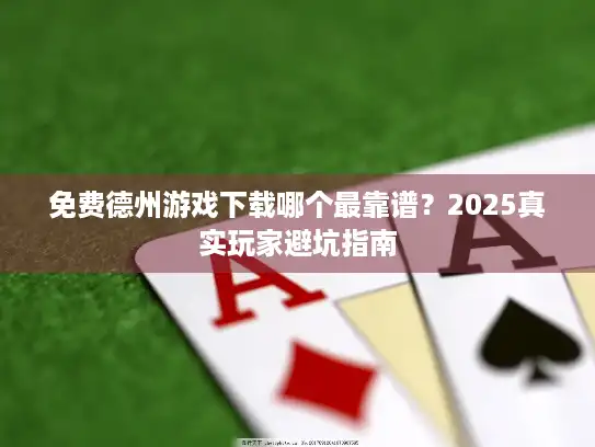免费德州游戏下载哪个最靠谱?2025真实玩家避坑指南 免费德州游戏下载哪个最靠谱?2025真实玩家避坑指南