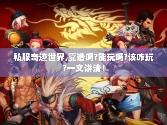 私服奇迹世界,靠谱吗?能玩吗?该咋玩?一文讲清！