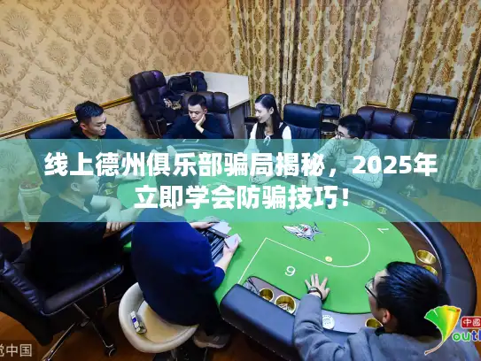 线上德州俱乐部骗局揭秘，2025年立即学会防骗技巧！