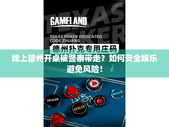 线上德州开桌被警察带走？如何安全娱乐避免风险！