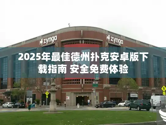 2025年最佳德州扑克安卓版下载指南 安全免费体验