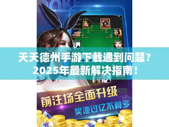 天天德州手游下载遇到问题？2025年最新解决指南！