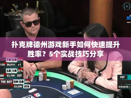 扑克牌德州游戏新手如何快速提升胜率？5个实战技巧分享