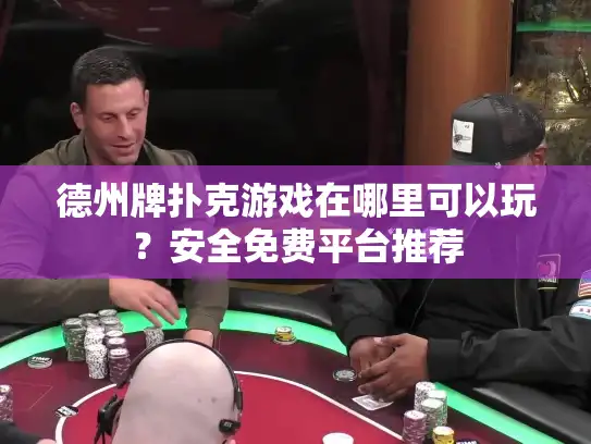 德州牌扑克游戏在哪里可以玩？安全免费平台推荐