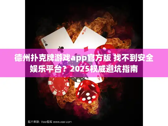 德州扑克牌游戏app官方版 找不到安全娱乐平台？2025权威避坑指南