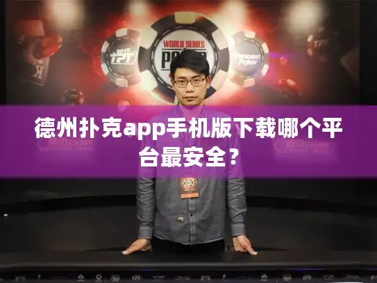 德州扑克app手机版下载哪个平台最安全？
