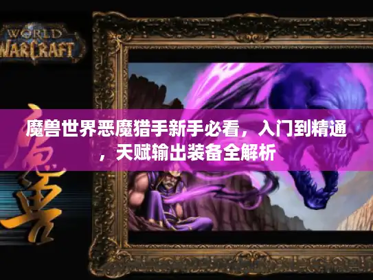 魔兽世界恶魔猎手新手必看,入门到精通,天赋输出装备全解析 魔兽世界恶魔猎手新手必看,入门到精通,天赋输出装备全解析