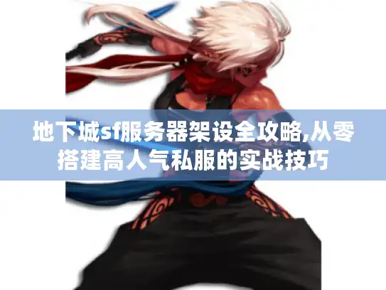 地下城sf服务器架设全攻略,从零搭建高人气私服的实战技巧 地下城sf服务器架设全攻略,从零搭建高人气私服的实战技巧