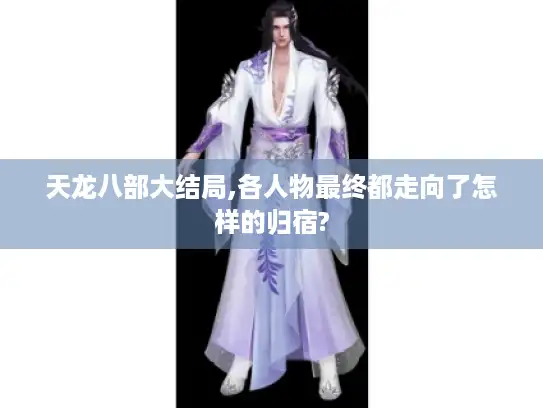 天龙八部大结局,各人物最终都走向了怎样的归宿?