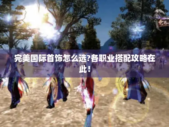 完美国际首饰怎么选?各职业搭配攻略在此！