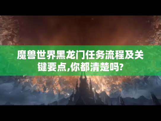 魔兽世界黑龙门任务流程及关键要点,你都清楚吗?