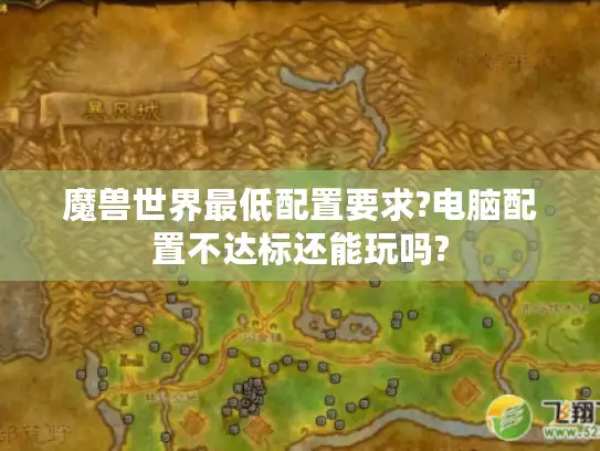 魔兽世界最低配置要求?电脑配置不达标还能玩吗?