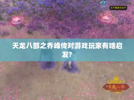 天龙八部之乔峰传对游戏玩家有啥启发? 天龙八部之乔峰传对游戏玩家有啥启发?