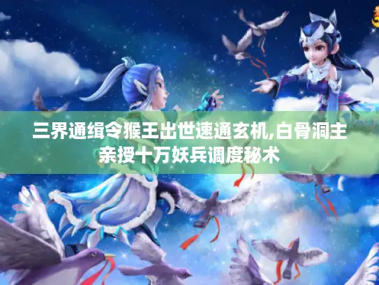 三界通缉令猴王出世速通玄机,白骨洞主亲授十万妖兵调度秘术