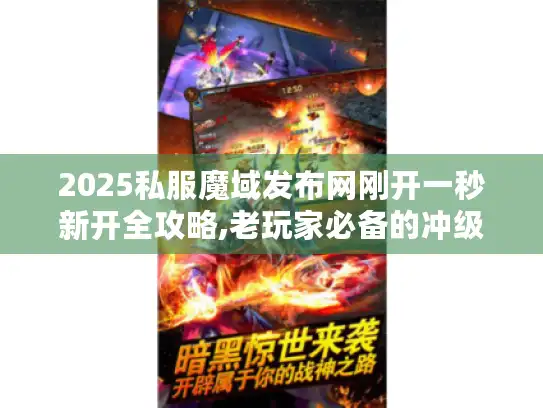 2025私服魔域发布网刚开一秒新开全攻略,老玩家必备的冲级技巧与防坑指南 2025私服魔域发布网刚开一秒新开全攻略,老玩家必备的冲级技巧与防坑指南