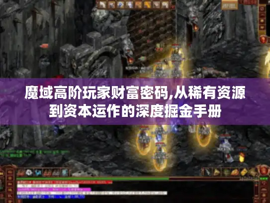 魔域高阶玩家财富密码,从稀有资源到资本运作的深度掘金手册 魔域高阶玩家财富密码,从稀有资源到资本运作的深度掘金手册
