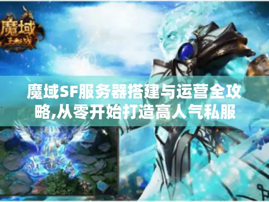 魔域SF服务器搭建与运营全攻略,从零开始打造高人气私服