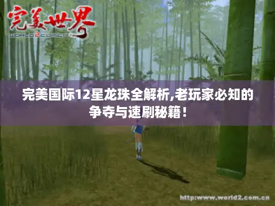完美国际12星龙珠全解析,老玩家必知的争夺与速刷秘籍！