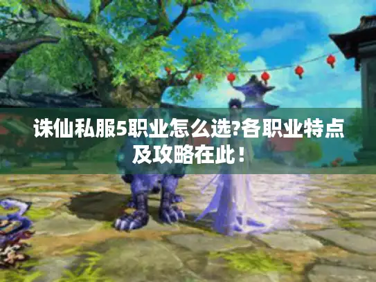 诛仙私服5职业怎么选?各职业特点及攻略在此！