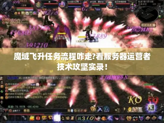 魔域飞升任务流程咋走?看服务器运营者技术攻坚实录! 魔域飞升任务流程咋走?看服务器运营者技术攻坚实录!