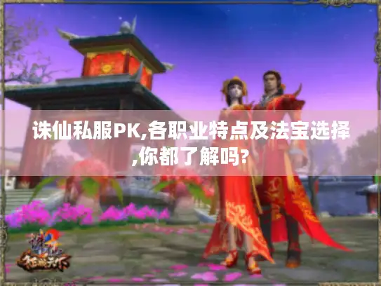 诛仙私服PK,各职业特点及法宝选择,你都了解吗?