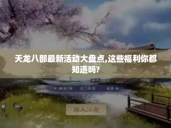 天龙八部最新活动大盘点,这些福利你都知道吗? 天龙八部最新活动大盘点,这些福利你都知道吗?