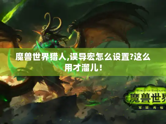 魔兽世界猎人,误导宏怎么设置?这么用才溜儿！
