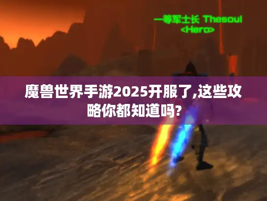 魔兽世界手游2025开服了,这些攻略你都知道吗?