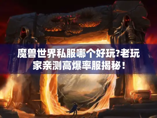 魔兽世界私服哪个好玩?老玩家亲测高爆率服揭秘! 魔兽世界私服哪个好玩?老玩家亲测高爆率服揭秘!