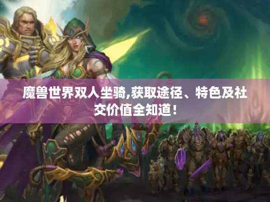 魔兽世界双人坐骑,获取途径、特色及社交价值全知道！